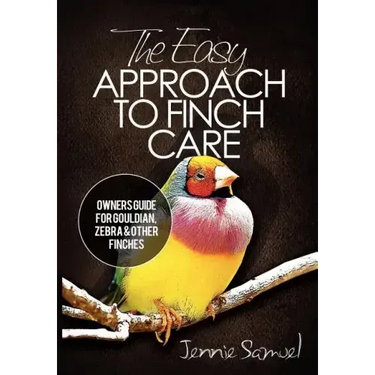 The Easy Approach To Finch Care: How to Care for Gouldian Finches, Zebra Finches, Finches and More