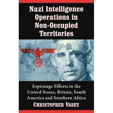 Nazi Intelligence Operations in Non-Occupied Territories: Espionage Efforts in the United States, Britain, South America and Southern Africa