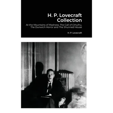 H. P. Lovecraft Collection: At the Mountains of Madness, The Call of Cthulhu, The Dunwich Horror and The Shunned House
