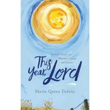 This Year, Lord: Teachers' Prayers of Blessing, Liturgy, and Lament