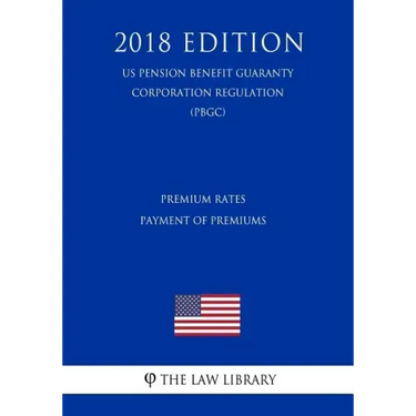 Premium Rates - Payment of Premiums (US Pension Benefit Guaranty Corporation Regulation) (PBGC) (2018 Edition)