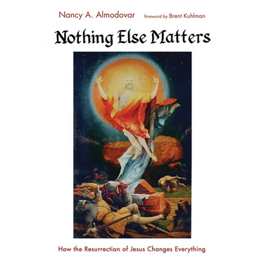 Nothing Else Matters: How the Resurrection of Jesus Changes Everything