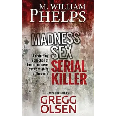 Madness. Sex. Serial Killer.: A Disturbing Collection of True Crime Cases by Two Masters of the Genre