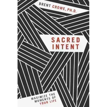 Sacred Intent: Maximize the Moments of Your Life