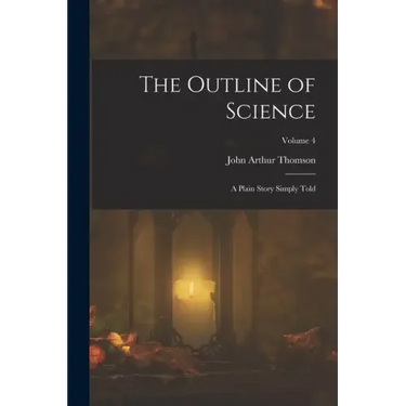 The Outline of Science: A Plain Story Simply Told; Volume 4