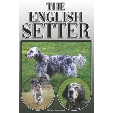 The English Setter: A Complete and Comprehensive Owners Guide To: Buying, Owning, Health, Grooming, Training, Obedience, Understanding and