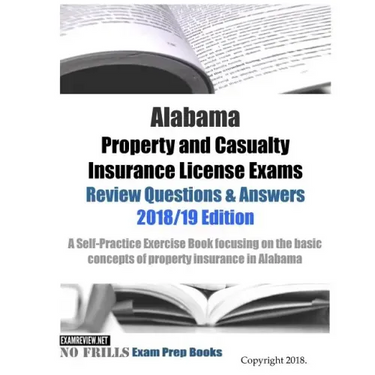 Alabama Property and Casualty Insurance License Exams Review Questions & Answers 2018/19 Edition: A Self-Practice Exercise Book focusing on the basic