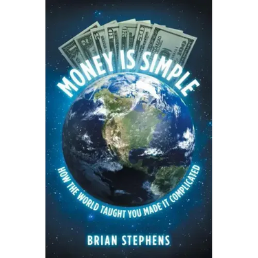 Money Is Simple: How The World Taught You Made It Complicated