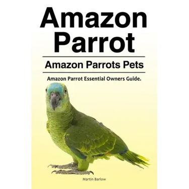 Amazon Parrot. Amazon Parrots Pets. Amazon Parrot Essential Owners Guide.