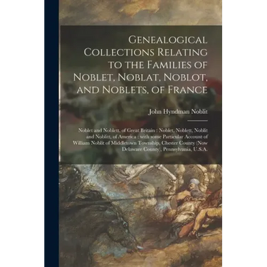 Genealogical Collections Relating to the Families of Noblet, Noblat, Noblot, and Noblets, of France: Noblet and Noblett, of Great Britain: Noblet, Nob