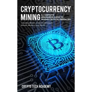 Cryptocurrency Mining: A Complete Beginners Guide to Mining Cryptocurrencies, Including Bitcoin, Litecoin, Ethereum, Altcoin, Monero, and Others
