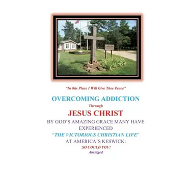 Overcoming Addiction Through Jesus Christ: By God's Amazing Grace Many Have Experienced "The Victorious Christian Life" at America's Keswick: So Could