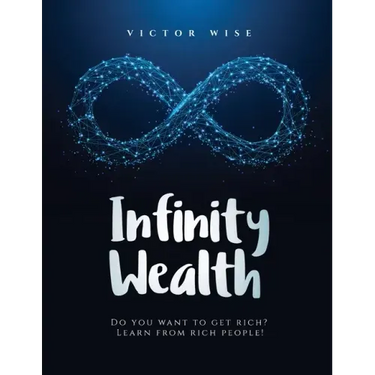 Infinity Wealth: Do you want to get rich? Learn from rich people!