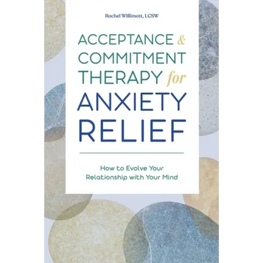 Acceptance and Commitment Therapy for Anxiety Relief: How to Evolve Your Relationship with Your Mind