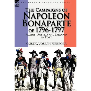 The Campaigns of Napoleon Bonaparte of 1796-1797 Against Austria and Sardinia in Italy