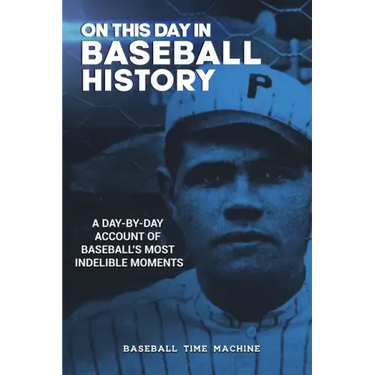 On This Day in Baseball History: A Day-by-Day Account of Baseball's Most Indelible Moments