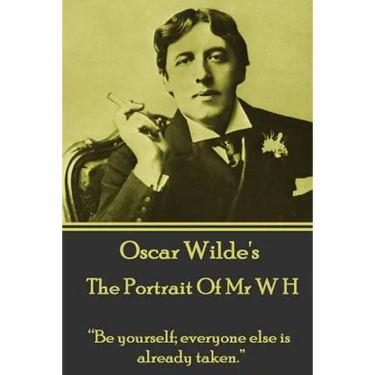 Oscar Wilde - The Portrait Of Mr W H: "Be yourself; everyone else is already taken."