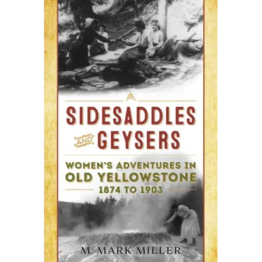 Sidesaddles and Geysers: Women's Adventures in Old Yellowstone 1874 to 1903