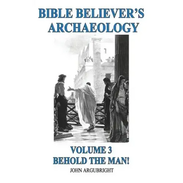 Bible Believer's Archaeology, Volume 3: Behold the Man!