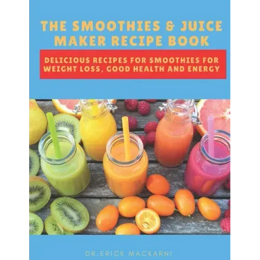 The Smoothies & Juice Maker Recipe Book: Delicious recipes for smoothies for weight loss, good health and energy