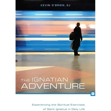 The Ignatian Adventure: Experiencing the Spiritual Exercises of Saint Ignatius in Daily Life