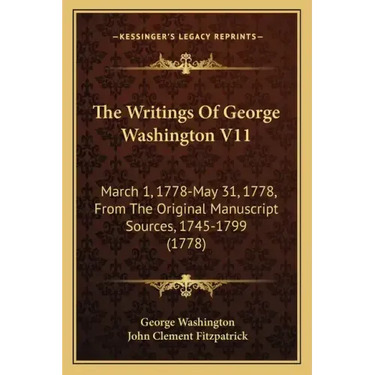 The Writings Of George Washington V11: March 1, 1778-May 31, 1778, From The Original Manuscript Sources, 1745-1799 (1778)