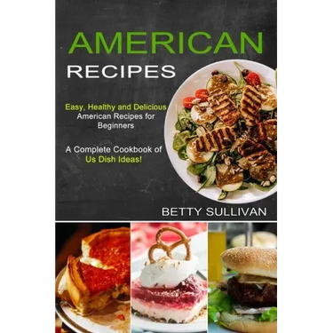 American Recipes: A Complete Cookbook of Us Dish Ideas! (Easy, Healthy and Delicious American Recipes for Beginners)
