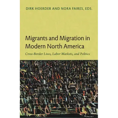 Migrants and Migration in Modern North America: Cross-Border Lives, Labor Markets, and Politics
