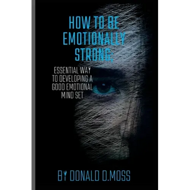 How to be Emotionally strong: Essential Way to Developing A Good Emotional Mind Set