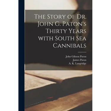 The Story of Dr. John G. Paton's Thirty Years With South Sea Cannibals