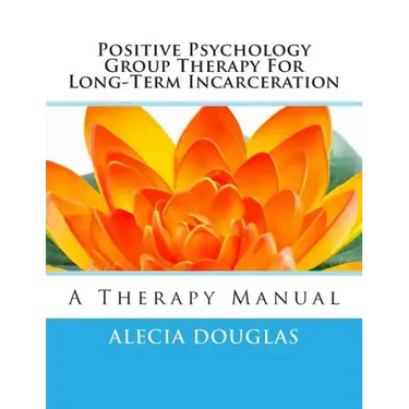 Positive Psychology Group Therapy for Long-Term Incarceration: A Therapy Manual