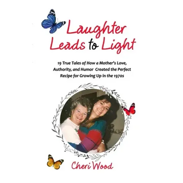 Laughter Leads to Light: 19 True Tales of How a Mother's Love, Authority, and Humor Created the Perfect Recipe for Growing Up in the 1970s