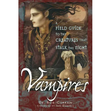Vampires: A Field Guide to the Creatures That Stalk the Night