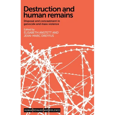 Destruction and Human Remains: Disposal and Concealment in Genocide and Mass Violence