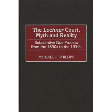 The Lochnercourt, Myth and Reality: Substantive Due Process from the 1890s to the 1930s