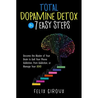 Total Dopamine Detox in 7 Easy Steps: Become the Master of Your Brain to Quit Your Phone Addiction, Porn Addiction, or Manage Your ADHD