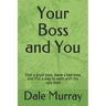 Your Boss and You: Find a good boss, leave a bad boss and find a way to work with the ugly boss
