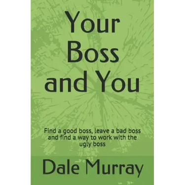 Your Boss and You: Find a good boss, leave a bad boss and find a way to work with the ugly boss