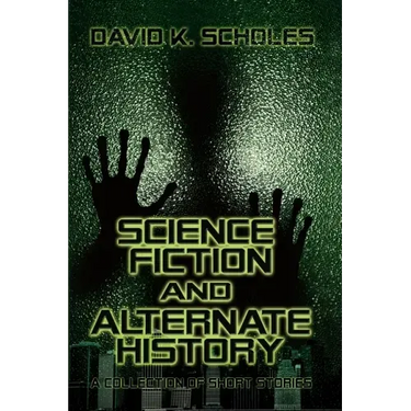 Science Fiction and Alternate History: A Collection of Short Stories