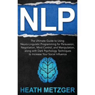 Nlp: The Ultimate Guide to Using Neuro-Linguistic Programming for Persuasion, Negotiation, Mind Control, and Manipulation,