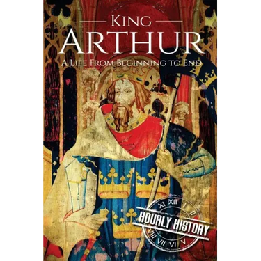 King Arthur: A Life From Beginning to End