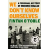 We Don't Know Ourselves: A Personal History of Modern Ireland