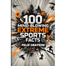 100 Mind-Blowing Extreme Sports Facts: 100 Insane Feats from the World's Most Daring Athletes