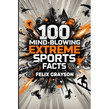 100 Mind-Blowing Extreme Sports Facts: 100 Insane Feats from the World's Most Daring Athletes