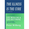 The Illness is the Cure - 2nd extended edition: an introduction to Life Medicine and Life Doctoring - a new existential approach to illness