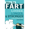 How To Fart - Louder, Longer, and Stronger...without soiling your undies!: Also learn how to fart on command, fart more often, and increase the smell.