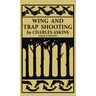 Wing and Trap Shooting (Legacy Edition): A Classic Handbook on Marksmanship and Tips and Tricks for Hunting Upland Game Birds and Waterfowl
