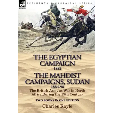 The Egyptian Campaign, 1882 & the Mahdist Campaigns, Sudan 1884-98 Two Books in One Edition: The British Army at War in North Africa During the 19th C