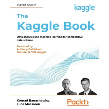 The Kaggle Book: Data analysis and machine learning for competitive data science