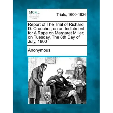 Report of the Trial of Richard D. Croucher, on an Indictment for a Rape on Margaret Miller; On Tuesday, the 8th Day of July, 1800